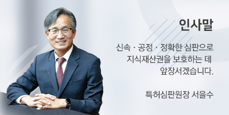 인사말 신속·공정·정확한 심판으로 지식재산권을 보호하는 데 앞장서겠습니다. 특허심판원장 서을수